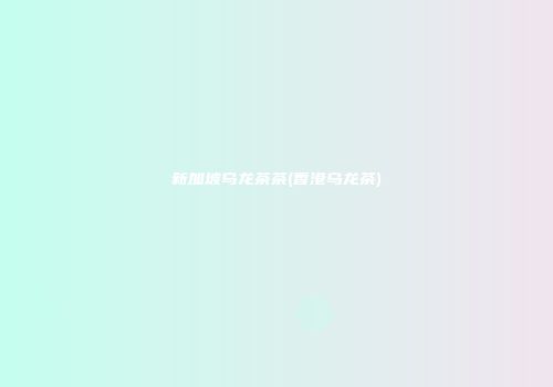 新加坡乌龙茶茶(香港乌龙茶)