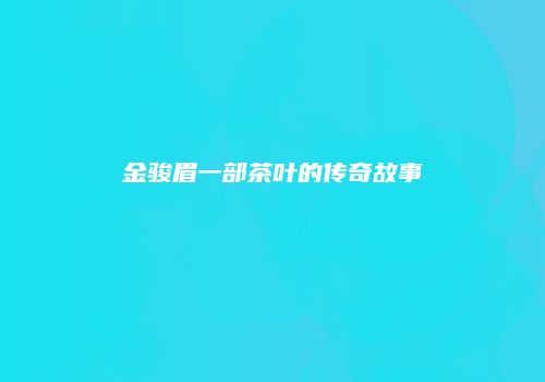 金骏眉一部茶叶的传奇故事