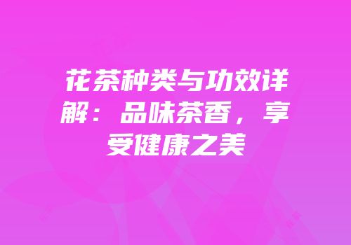 花茶种类与功效详解：品味茶香，享受健康之美
