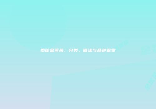 揭秘金萱茶：分类、做法与品种鉴赏