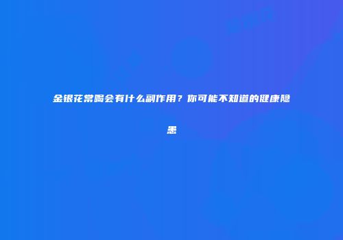 金银花常喝会有什么副作用？你可能不知道的健康隐患