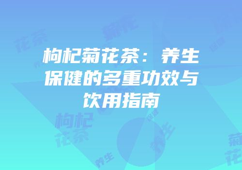 枸杞菊花茶：养生保健的多重功效与饮用指南