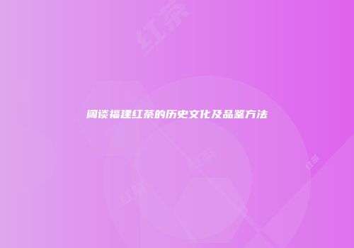 阔谈福建红茶的历史文化及品鉴方法