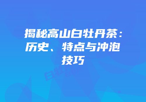 揭秘高山白牡丹茶：历史、特点与冲泡技巧