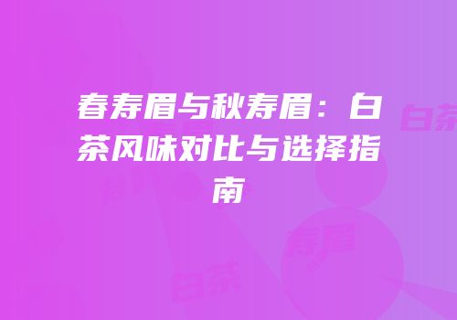 春寿眉与秋寿眉：白茶风味对比与选择指南