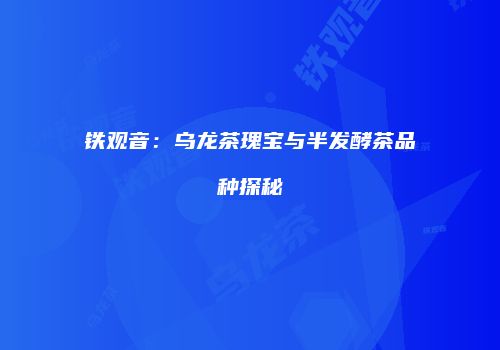 铁观音：乌龙茶瑰宝与半发酵茶品种探秘
