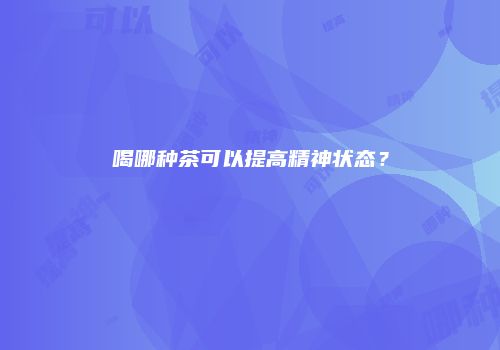 喝哪种茶可以提高精神状态？