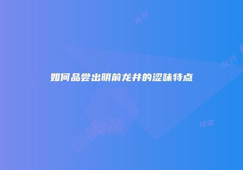 如何品尝出明前龙井的涩味特点