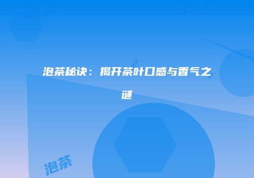 泡茶秘诀：揭开茶叶口感与香气之谜