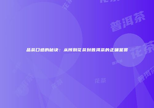 品茶口感的秘诀：从辨别花茶到普洱茶的正确鉴赏
