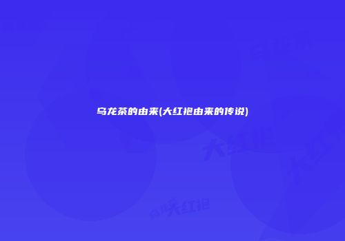 乌龙茶的由来(大红袍由来的传说)