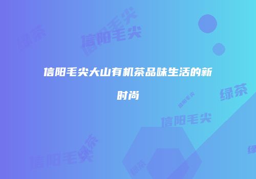 信阳毛尖大山有机茶品味生活的新时尚