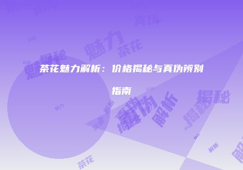 茶花魅力解析：价格揭秘与真伪辨别指南