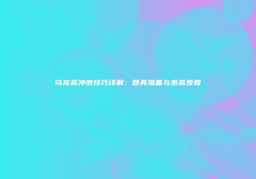 乌龙茶冲泡技巧详解：器具准备与泡茶步骤