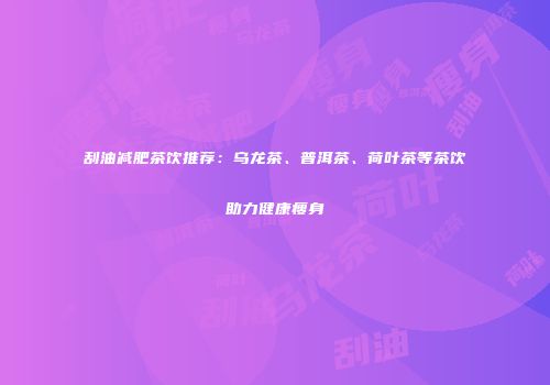 刮油减肥茶饮推荐：乌龙茶、普洱茶、荷叶茶等茶饮助力健康瘦身