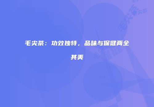 毛尖茶：功效独特，品味与保健两全其美