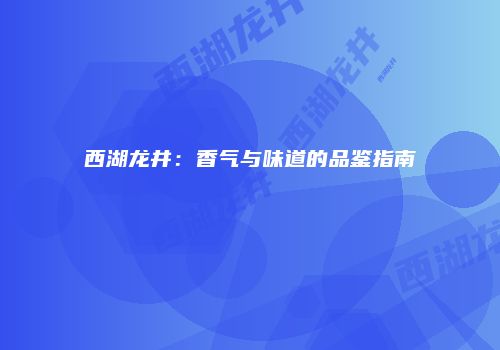 西湖龙井：香气与味道的品鉴指南