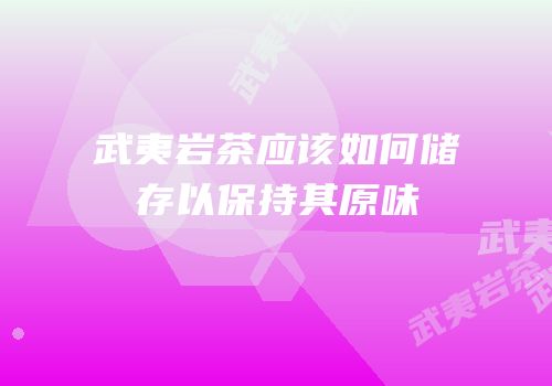 武夷岩茶应该如何储存以保持其原味