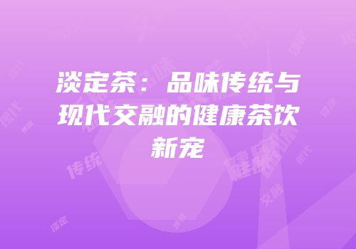淡定茶：品味传统与现代交融的健康茶饮新宠