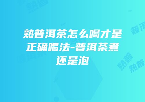 熟普洱茶怎么喝才是正确喝法-普洱茶煮还是泡