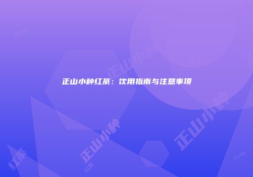 正山小种红茶：饮用指南与注意事项