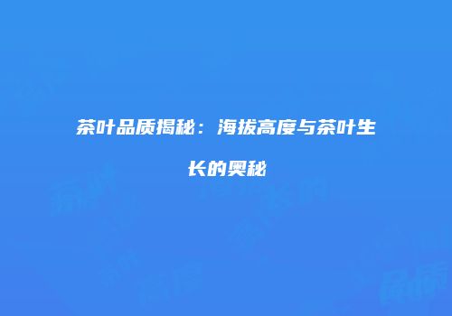 茶叶品质揭秘：海拔高度与茶叶生长的奥秘