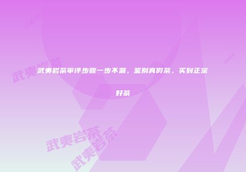 武夷岩茶审评步骤一步不漏，鉴别真假茶，买到正宗好茶