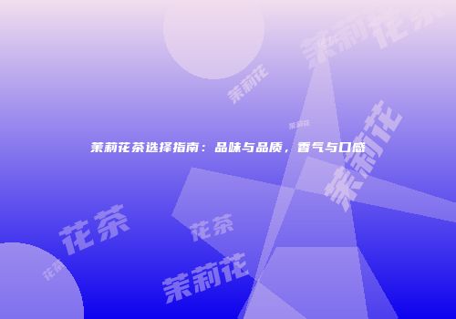 茉莉花茶选择指南：品味与品质，香气与口感