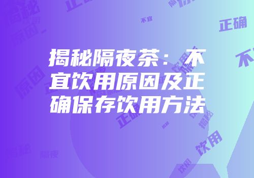 揭秘隔夜茶：不宜饮用原因及正确保存饮用方法