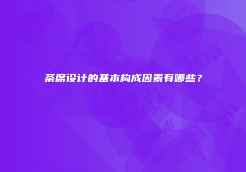 茶席设计的基本构成因素有哪些？