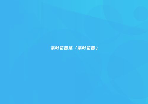 茶叶花香茶「茶叶花香」