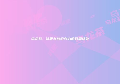 乌龙茶：减肥与放松身心的双重益处