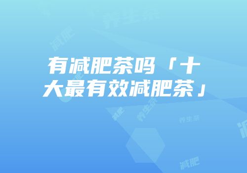 有减肥茶吗「十大最有效减肥茶」