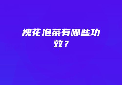 槐花泡茶有哪些功效？