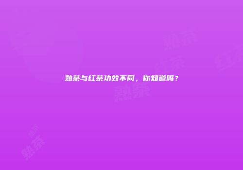 熟茶与红茶功效不同，你知道吗？