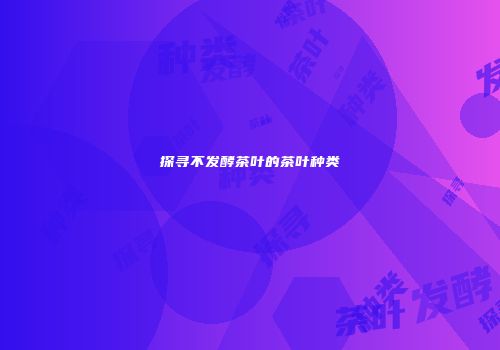 探寻不发酵茶叶的茶叶种类