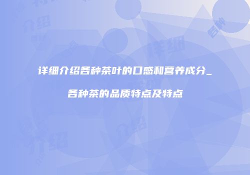 详细介绍各种茶叶的口感和营养成分_各种茶的品质特点及特点