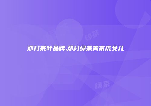 邓村茶叶品牌,邓村绿茶黄宗虎女儿