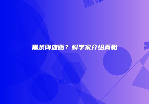 黑茶降血脂？科学家介绍真相