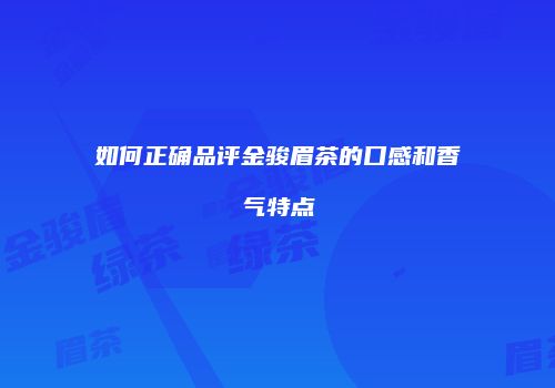 如何正确品评金骏眉茶的口感和香气特点