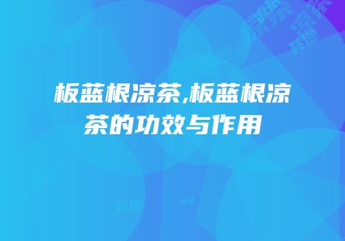 板蓝根凉茶,板蓝根凉茶的功效与作用