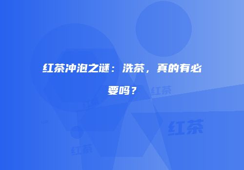 红茶冲泡之谜：洗茶，真的有必要吗？