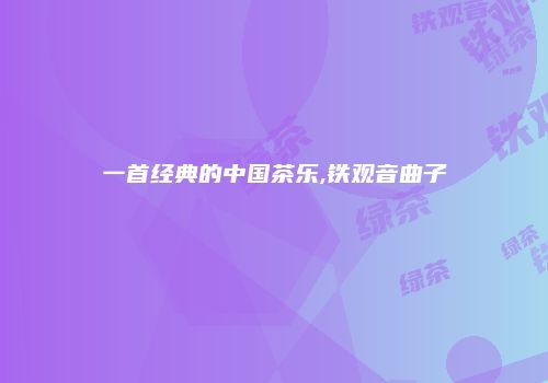 一首经典的中国茶乐,铁观音曲子