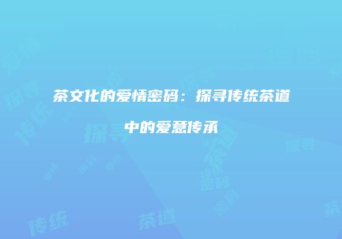 茶文化的爱情密码：探寻传统茶道中的爱意传承