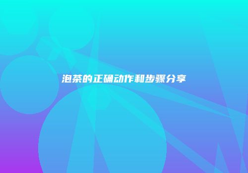 泡茶的正确动作和步骤分享