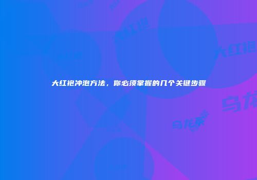 大红袍冲泡方法，你必须掌握的几个关键步骤