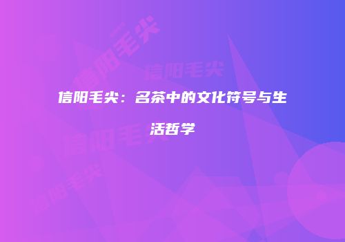 信阳毛尖：名茶中的文化符号与生活哲学