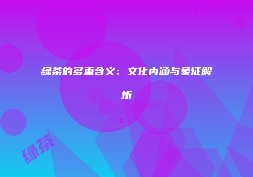 绿茶的多重含义：文化内涵与象征解析