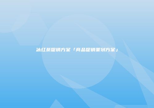 冰红茶促销方案「商品促销策划方案」