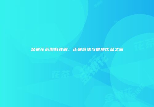 金银花茶泡制详解：正确泡法与健康饮品之旅